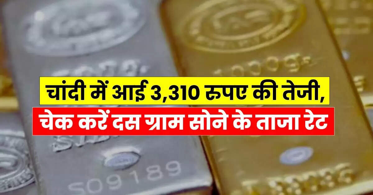 Gold-Silver Price - चांदी में आई 3,310 रुपए की तेजी, चेक करें दस ग्राम सोने के ताजा रेट