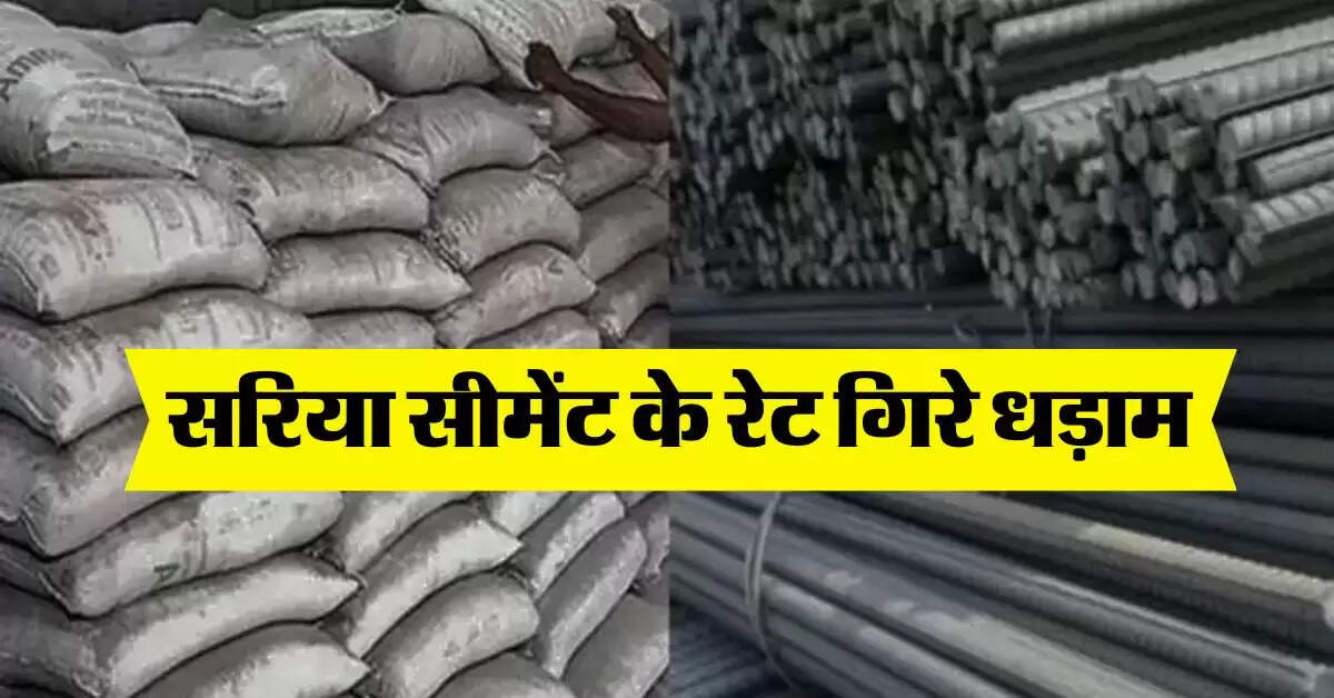 sariya cement rate : सरिया सीमेंट के रेट गिरे धड़ाम, घर बनाने वाले अब न करें देर