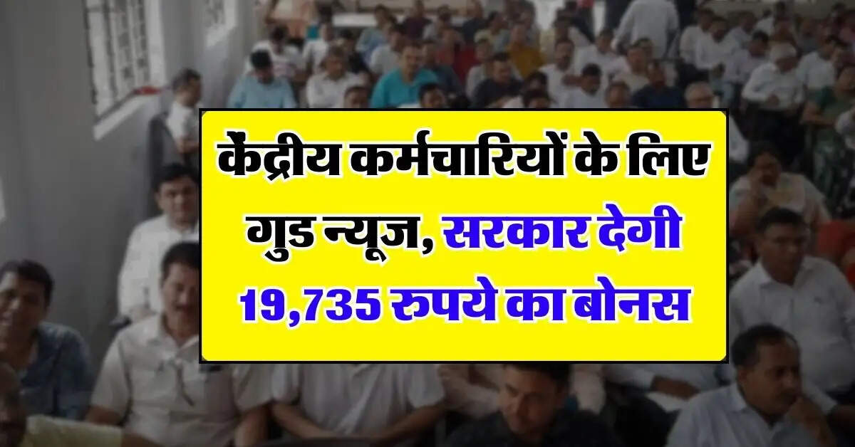 Central Employees Bonus : केंद्रीय कर्मचारियों के लिए गुड न्यूज, सरकार देगी 19,735 रुपये का बोनस