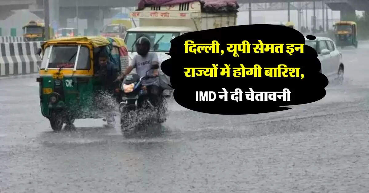 Aaj Ka Mausam : दिल्ली, यूपी सेमत इन राज्यों में होगी बारिश, IMD ने दी चेतावनी