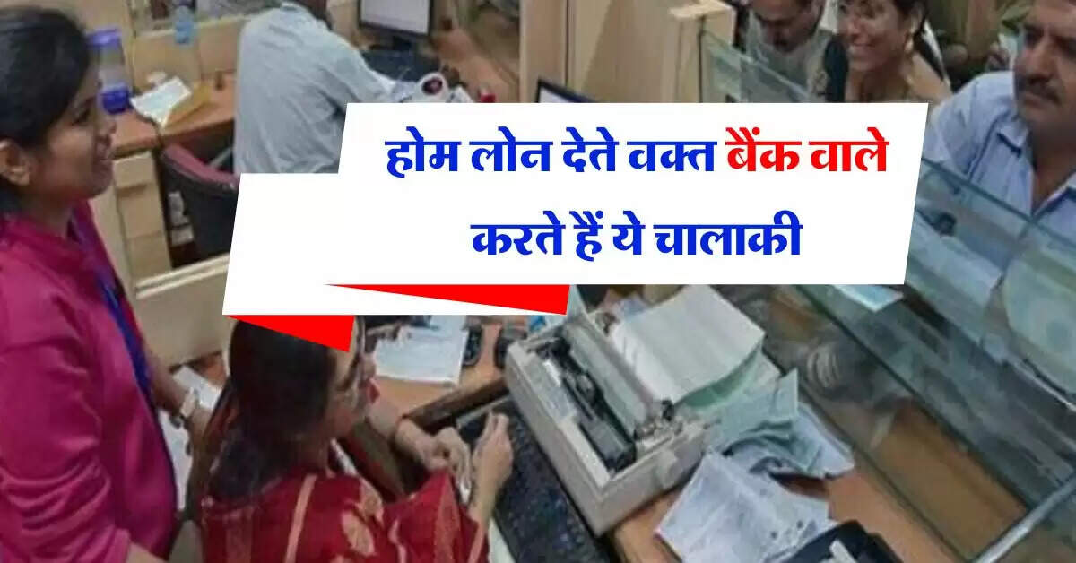 Home Loan : होम लोन देते वक्त बैंक वाले करते हैं ये चालाकी, अंजाने में फंस जाते हैं आप