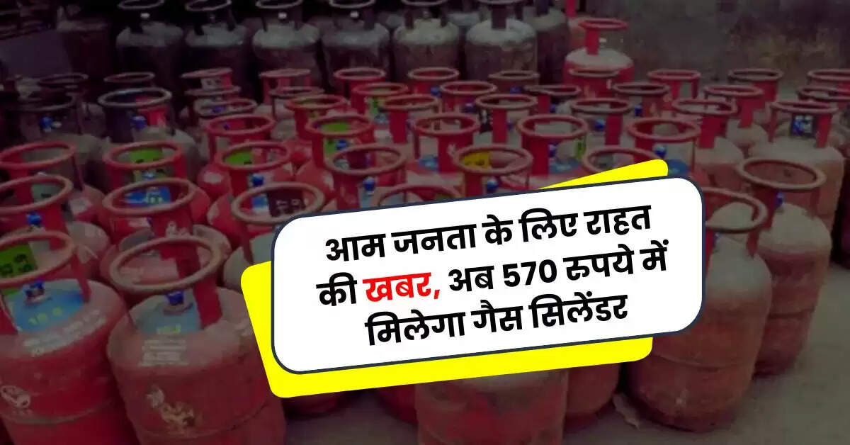 LPG Cylinder Price : आम जनता के लिए राहत की खबर, अब 570 रुपये में मिलेगा गैस सिलेंडर