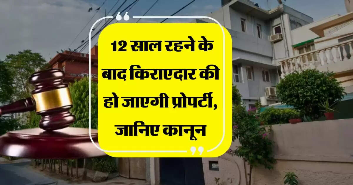 Landlord and Tenant Rights : क्या 12 साल रहने के बाद किराएदार की हो जाएगी प्रोपर्टी, जानिए कानून