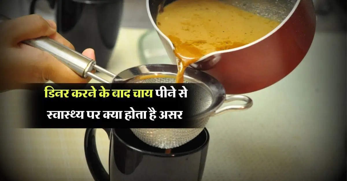 Health tips : डिनर करने के बाद चाय पीने से स्वास्थ्य पर क्या होता है असर, आप भी जान ले