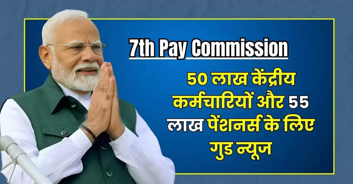 7th Pay Commission DA Hike : 50 लाख केंद्रीय कर्मचारियों और 55 लाख पेंशनर्स के लिए गुड न्यूज, महंगाई भत्ते में बढ़ोतरी की आ गई तारीख