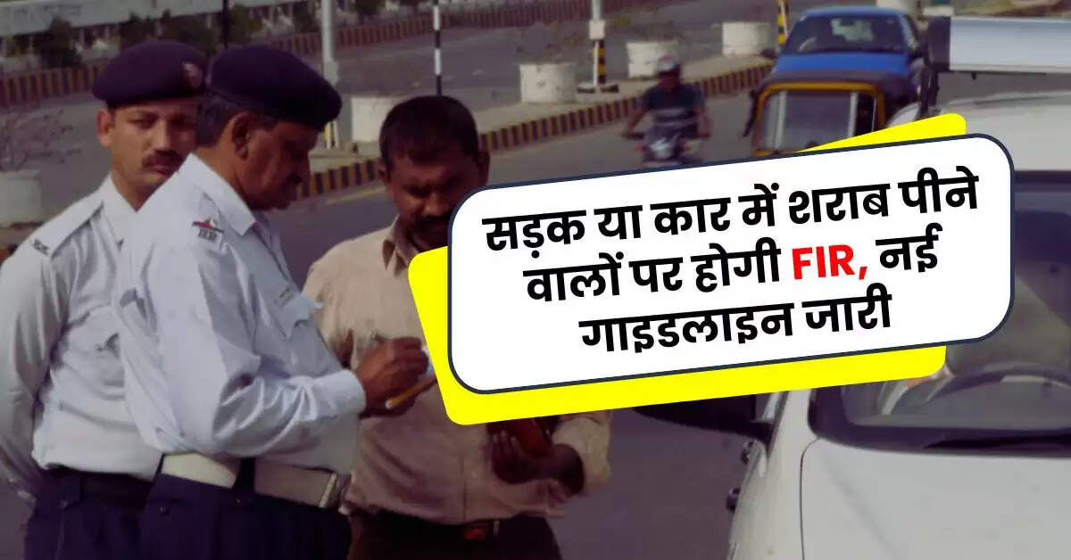 New Year 2025: सड़क या कार में शराब पीने वालों पर होगी FIR, नई गाइडलाइन जारी