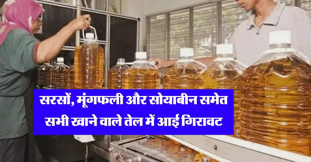 Edible oil rate : सरसों, मूंगफली और सोयाबीन समेत सभी खाने वाले तेल में आई गिरावट, जानें लेटेस्ट रेट