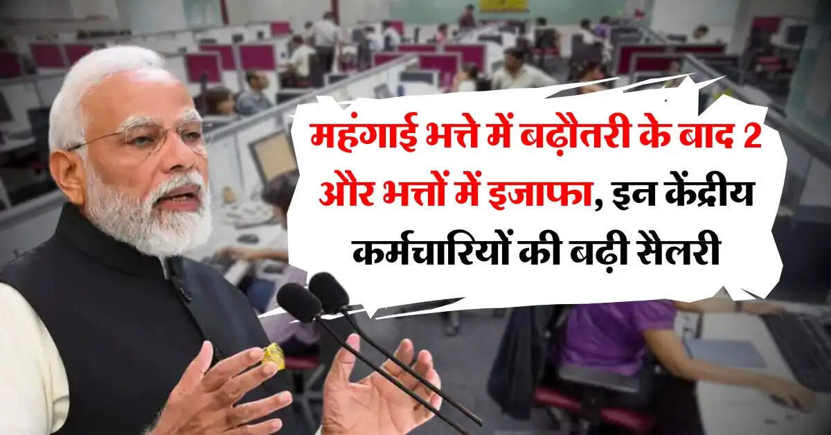 7th Pay Commission : महंगाई भत्ते में बढ़ौतरी के बाद 2 और भत्तों में इजाफा, इन केंद्रीय कर्मचारियों की बढ़ी सैलरी