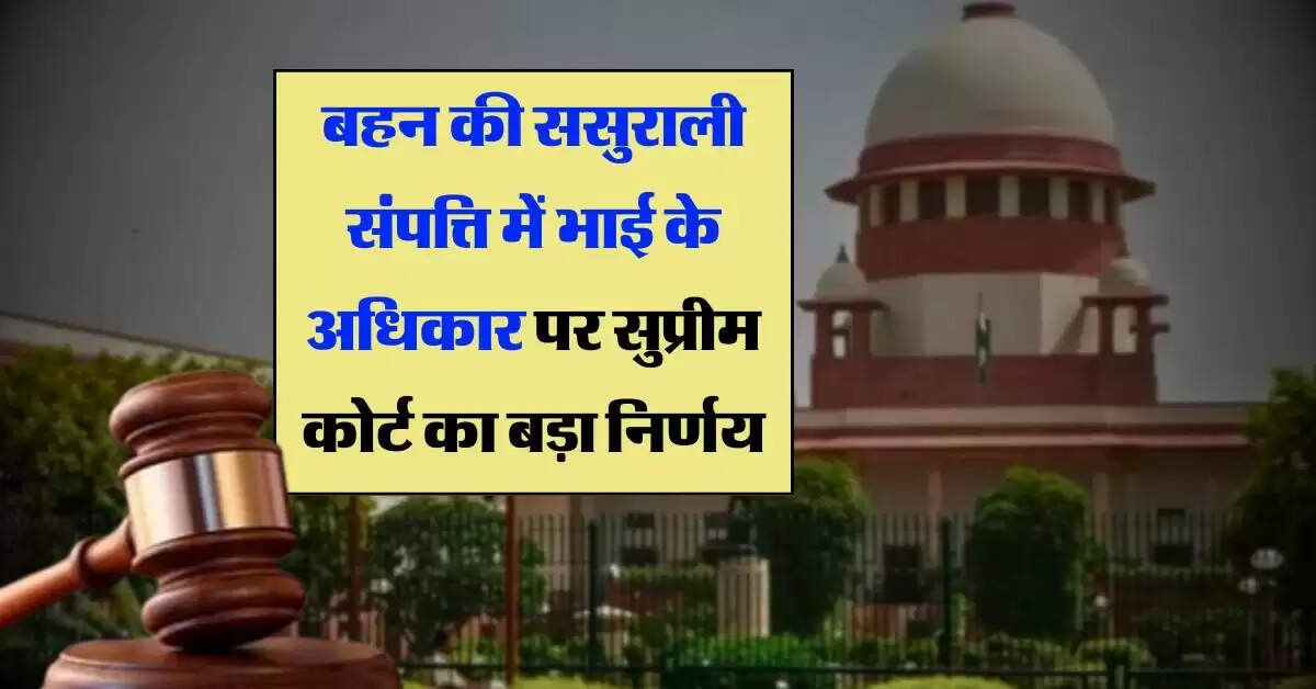 supreme court decision : बहन की ससुराली संपत्ति में भाई के अधिकार पर सुप्रीम कोर्ट का बड़ा निर्णय