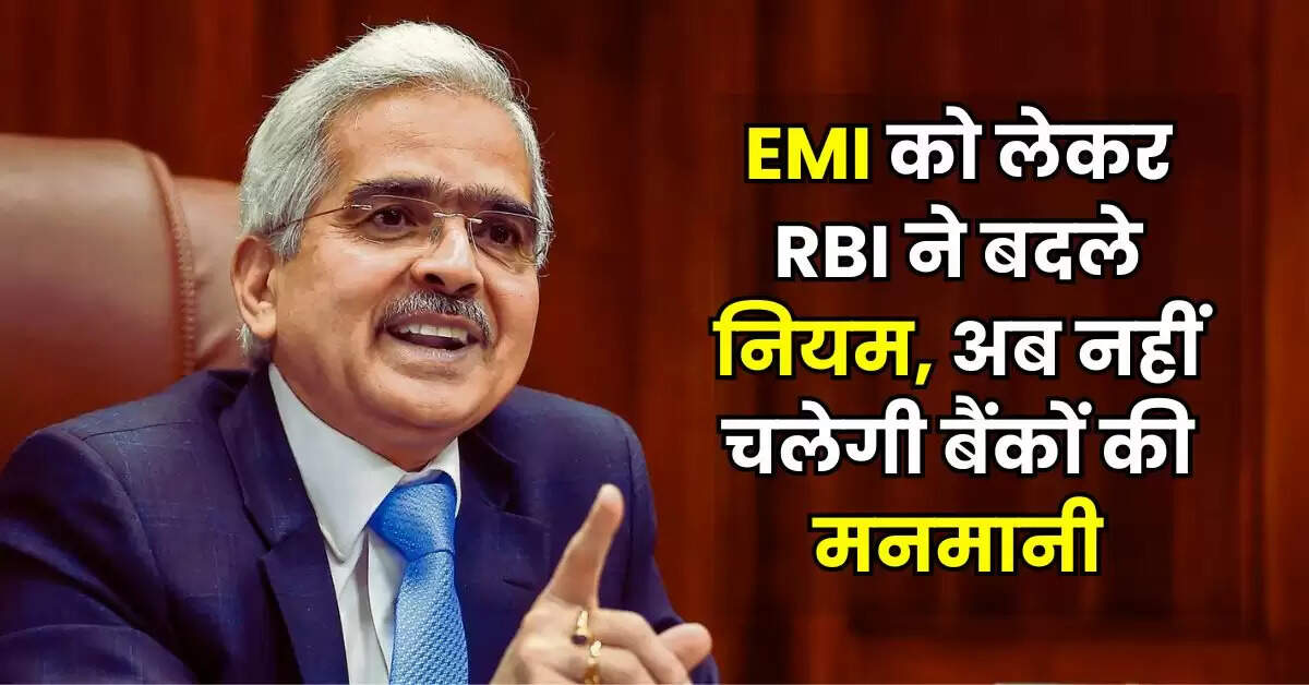 EMI को लेकर RBI ने बदले नियम, अब नहीं चलेगी बैंकों की मनमानी