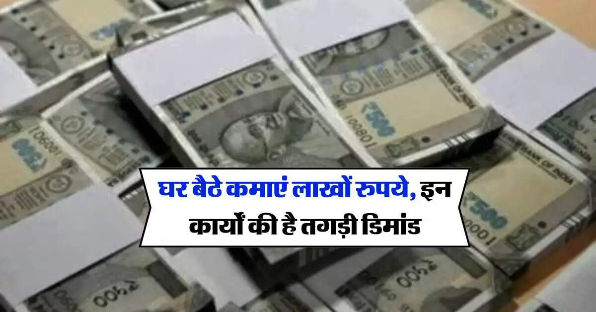 Work Form Home : घर बैठे कमाएं लाखों रुपये, इन कार्यों की है तगड़ी डिमांड