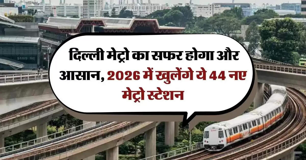 Delhi Metro : दिल्ली मेट्रो का सफर होगा और आसान, 2026 में खुलेंगे ये 44 नए मेट्रो स्टेशन