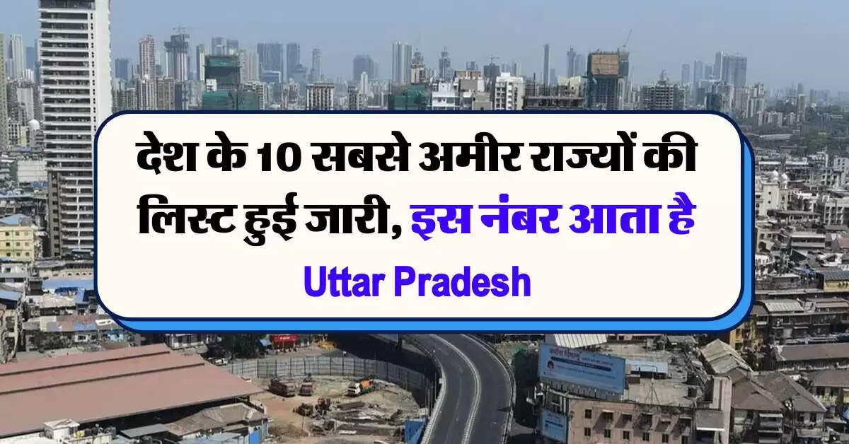 देश के 10 सबसे अमीर राज्यों की लिस्ट हुई जारी, इस नंबर आता है Uttar Pradesh