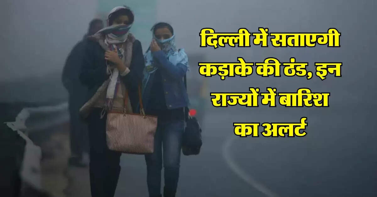 Delhi ka Mausam : दिल्ली में सताएगी कड़ाके की ठंड, इन राज्यों में बारिश का अलर्ट