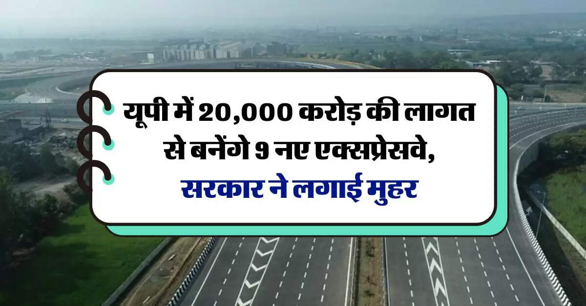 UP Expressway : यूपी में 20,000 करोड़ की लागत से बनेंगे 9 नए एक्सप्रेसवे, सरकार ने लगाई मुहर