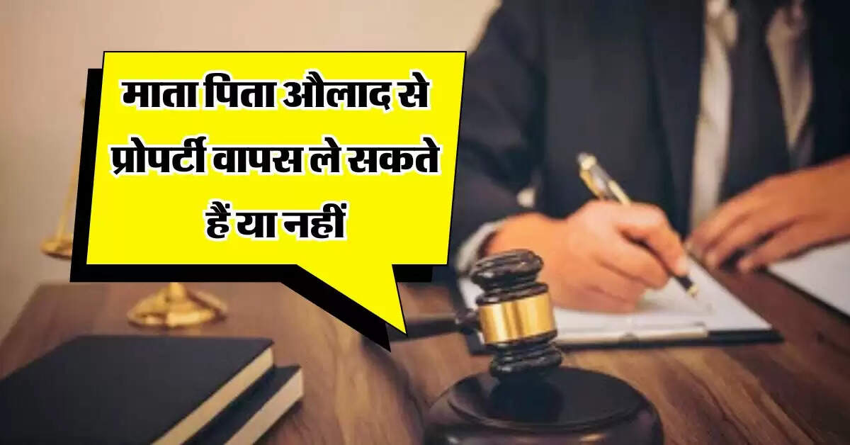 High Court Decision : माता पिता औलाद से प्रोपर्टी वापस ले सकते हैं या नहीं, जानिये हाईकोर्ट का बड़ा निर्णय