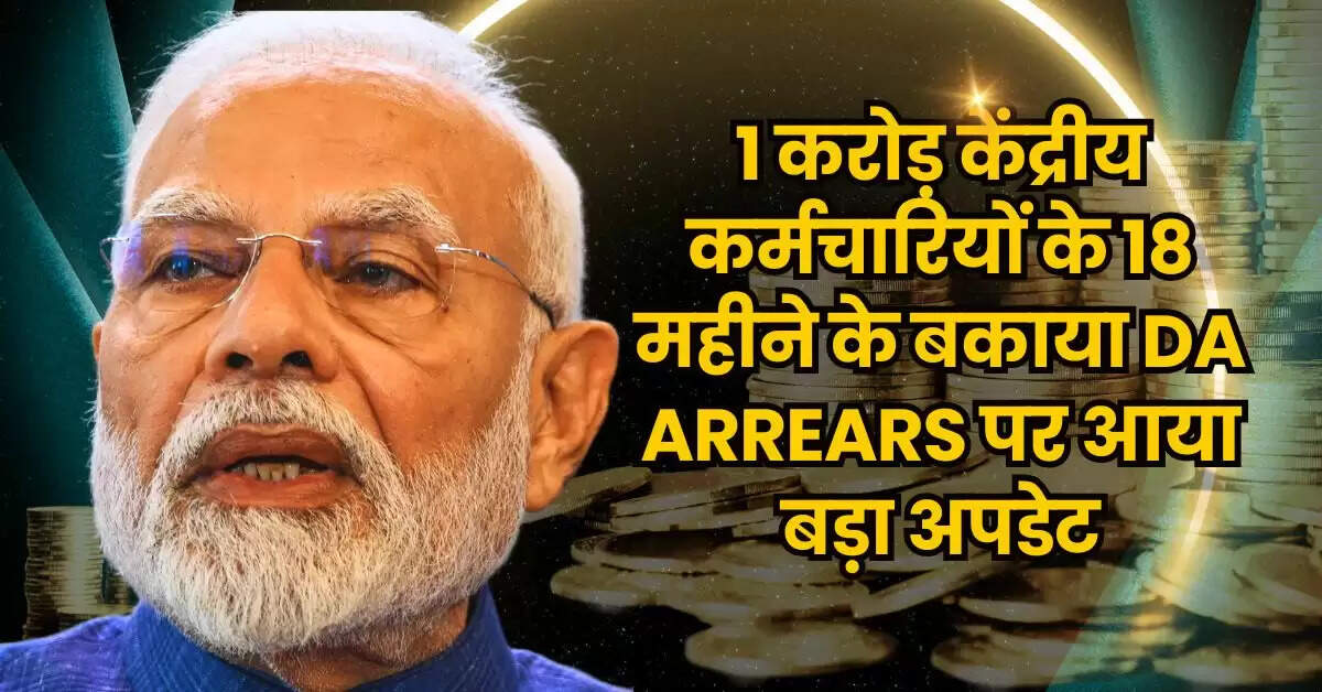 1 करोड़ केंद्रीय कर्मचारियों के 18 महीने के बकाया DA Arrears पर आया बड़ा अपडेट