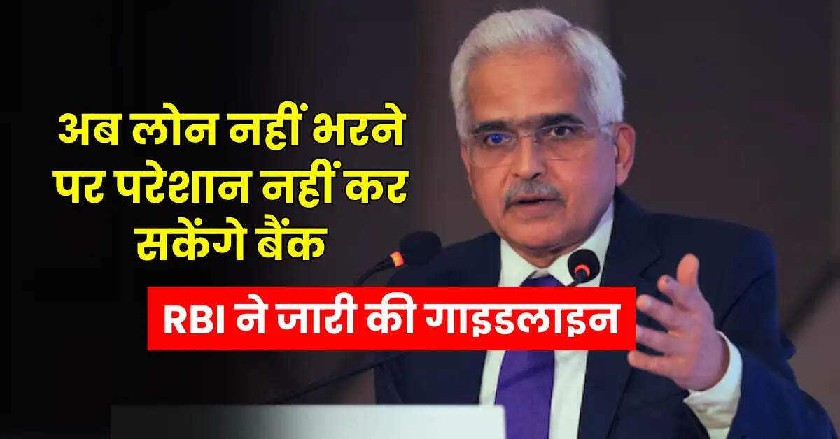 अब लोन नहीं भरने पर परेशान नहीं कर सकेंगे बैंक, RBI ने जारी की गाइडलाइन