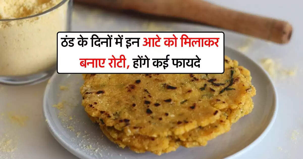 Tips for health : ठंड के दिनों में इन आटे को मिलाकर बनाए रोटी, होंगे कई फायदे