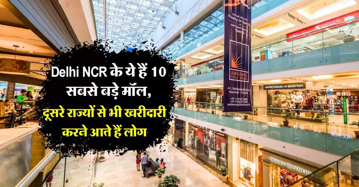 Delhi NCR के ये हैं 10 सबसे बड़े मॉल, दूसरे राज्यों से भी खरीदारी करने आते हैं लोग