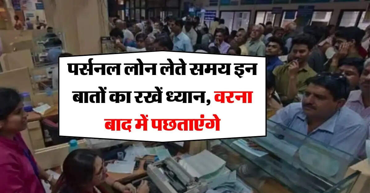 Loan Tips : पर्सनल लोन लेते समय इन बातों का रखें ध्यान, वरना बाद में पछताएंगे