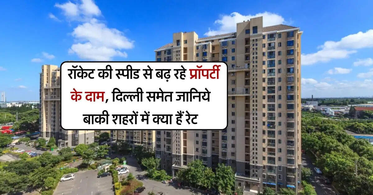 Property rates in Delhi-NCR : रॉकेट की स्पीड से बढ़ रहे प्रॉपर्टी के दाम, दिल्ली समेत जानिये बाकी शहरों में क्या हैं रेट