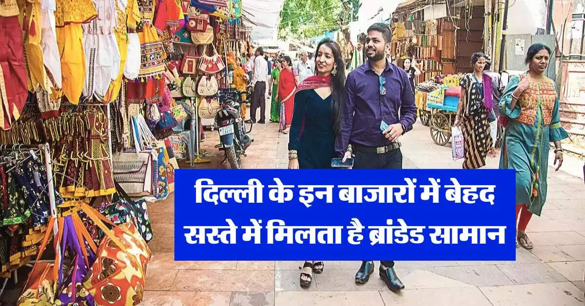 Delhi Cheapest Market : दिल्ली के इन बाजारों में बेहद सस्ते में मिलता है ब्रांडेड सामान