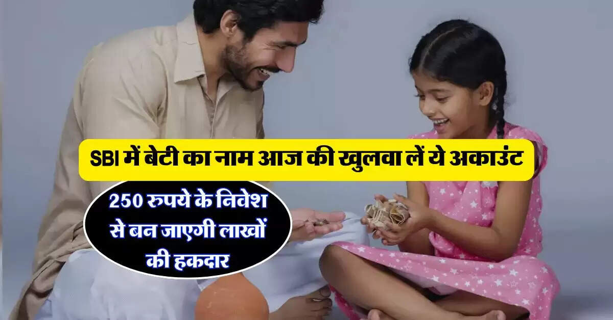 SBI में बेटी का नाम आज की खुलवा लें ये अकाउंट, 250 रुपये के निवेश से बन जाएगी लाखों की हकदार