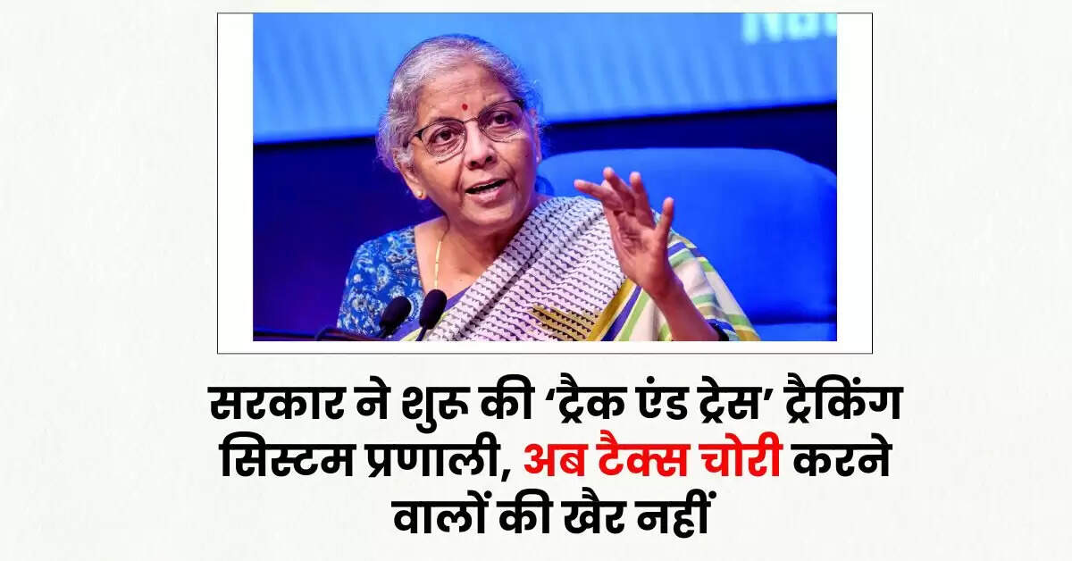 GST - सरकार ने शुरू की ‘ट्रैक एंड ट्रेस’ ट्रैकिंग सिस्टम प्रणाली, अब टैक्स चोरी करने वालों की खैर नहीं