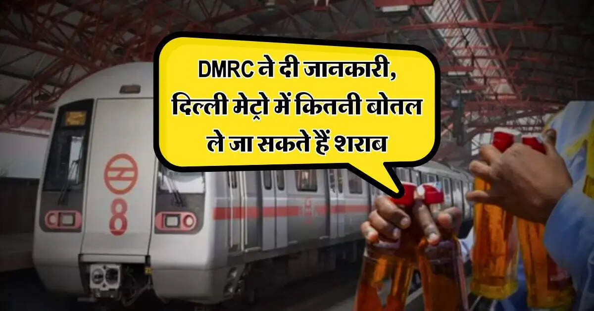 DMRC ने दी जानकारी, दिल्ली मेट्रो में कितनी बोतल ले जा सकते हैं शराब