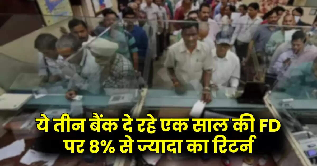 Bank - ये तीन बैंक दे रहे एक साल की FD पर 8% से ज्यादा का रिटर्न, चेक करें बैंकों की लिस्ट