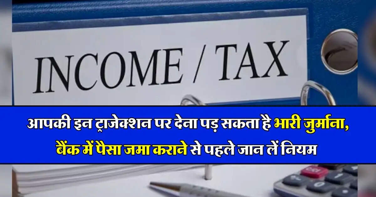 Bank Deposit Rules : आपकी इन ट्राजेक्शन पर देना पड़ सकता है भारी जर्माना, बैंक में पैसा जमा कराने से पहले जान लें नियम