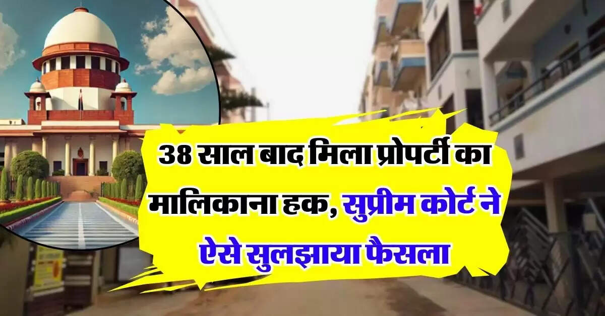 supreme court judgement on property : 38 साल बाद मिला प्रोपर्टी का मालिकाना हक, सुप्रीम कोर्ट ने ऐसे सुलझाया फैसला