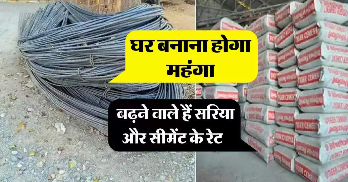 Sariya Cement Rate : घर बनाना होगा महंगा बढ़ने वाले हैं सरिया और सीमेंट के रेट