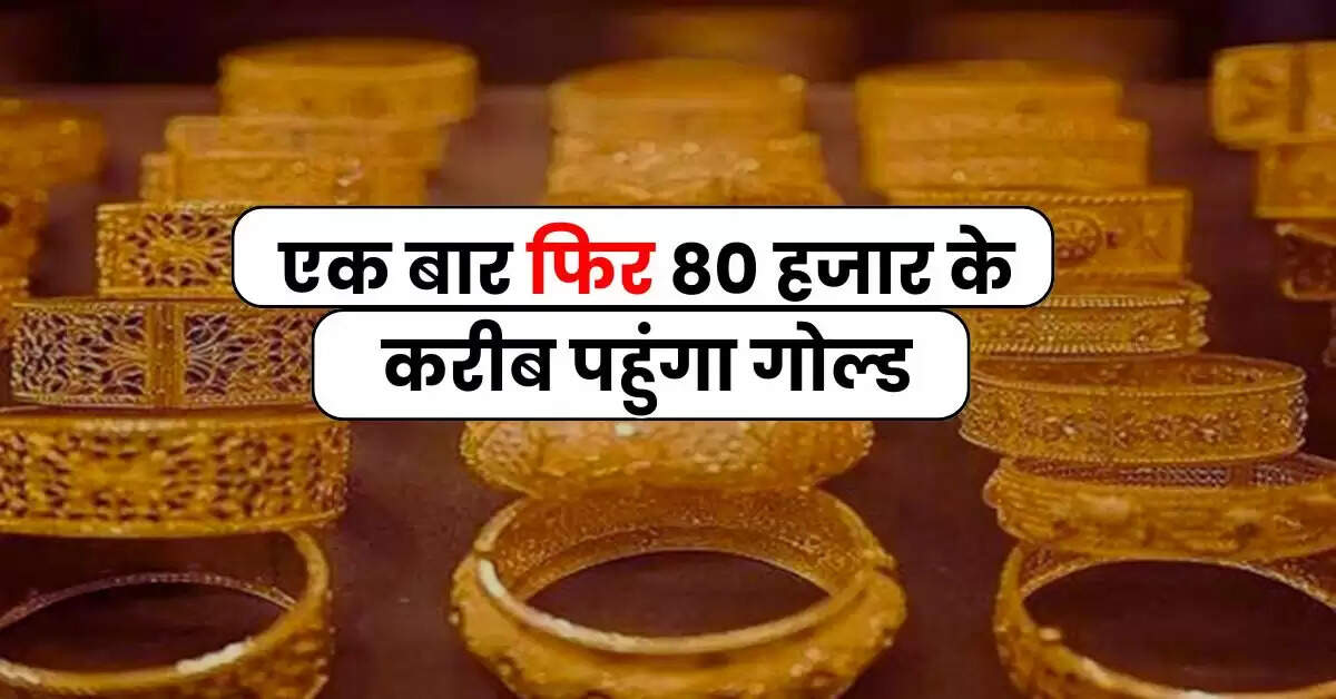 Gold Silver Today Rate : एक बार फिर 80 हजार के करीब पहुंगा गोल्ड, जानिए सोने-चांदी का ताजा भाव