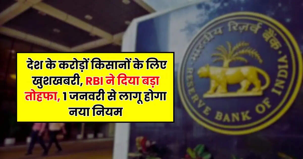  देश के करोड़ों क‍िसानों के लिए खुशखबरी, RBI ने द‍िया बड़ा तोहफा, 1 जनवरी से लागू होगा नया न‍ियम
