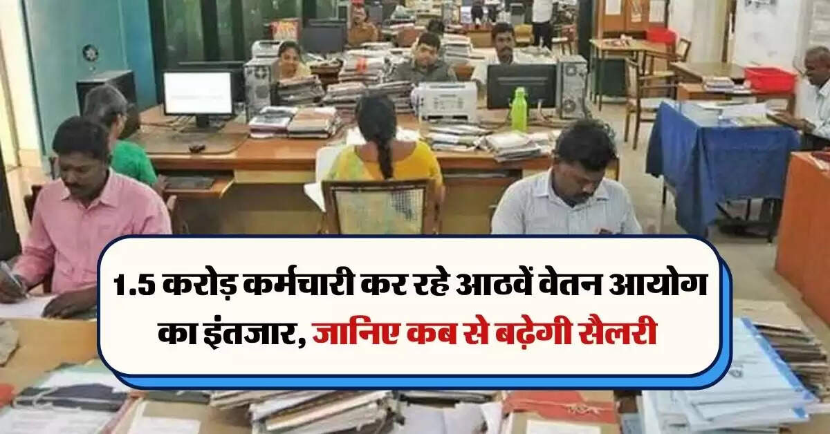 8th Pay Commission Implemented Date : 1.5 करोड़ कर्मचारी कर रहे आठवें वेतन आयोग का इंतजार, जानिए कब से बढ़ेगी सैलरी