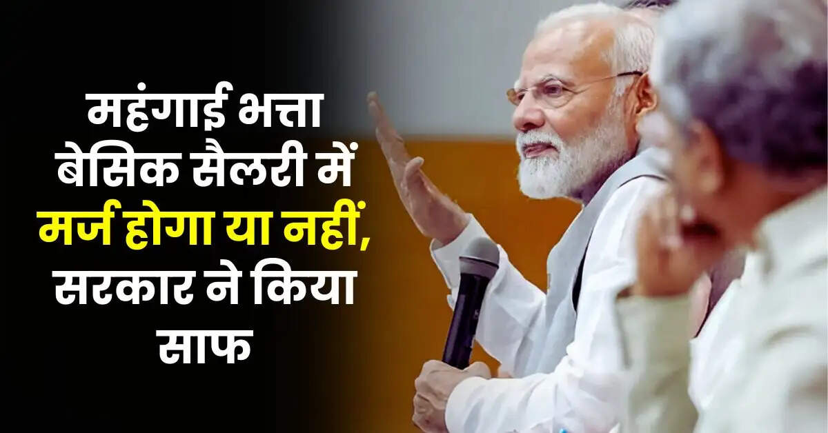 7th Pay Commission DA Merger : महंगाई भत्ता बेसिक सैलरी में मर्ज होगा या नहीं, सरकार ने किया साफ
