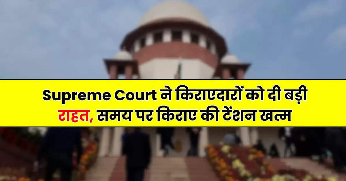 Supreme Court ने किराएदारों को दी बड़ी राहत, समय पर किराए की टेंशन खत्म