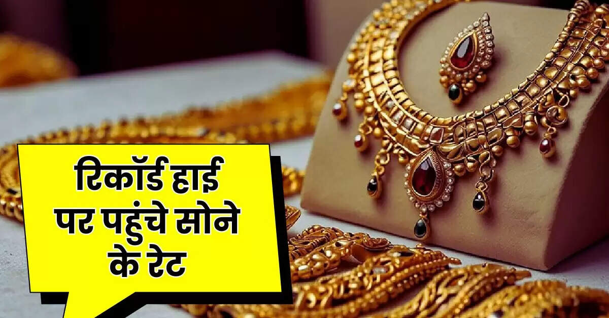 Gold Rate : रिकॉर्ड हाई पर पहुंचे सोने के रेट, चांदी भी नहीं रही पीछे, जानिए 10 ग्राम सोने के भाव