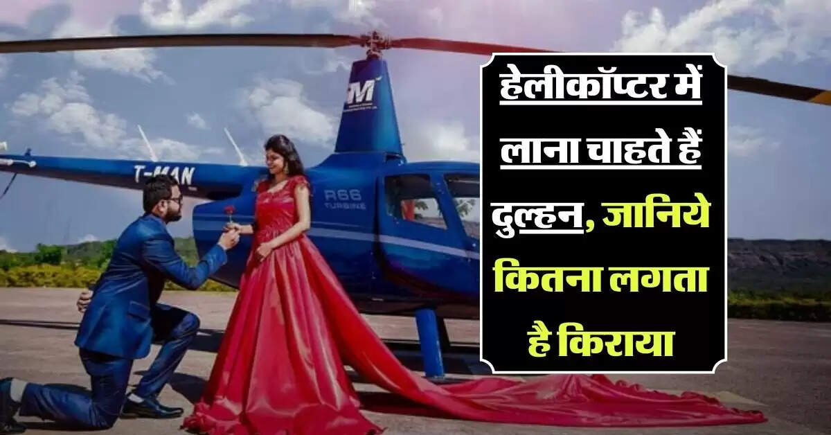 Helicopter Rent: हेलीकॉप्टर में लाना चाहते हैं दुल्हन, जानिये कितना लगता है किराया