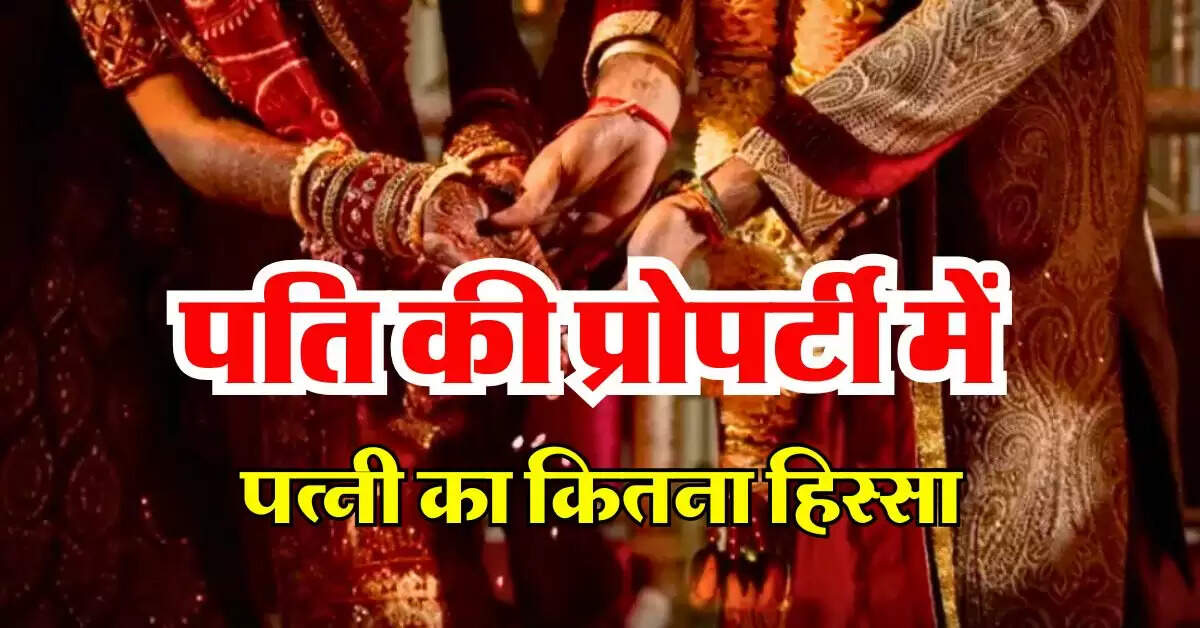 Property ka Adhikar : पति की प्रोपर्टी में पत्नी का कितना हिस्सा, जानिये ससुराल की संपत्ति में बहू का कितना अधिकार