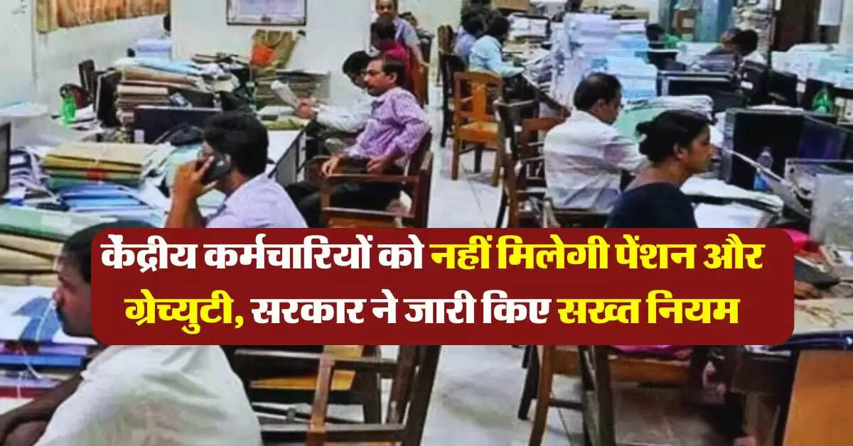 7th pay commission : केंद्रीय कर्मचारियों को नहीं मिलेगी पेंशन और ग्रेच्युटी