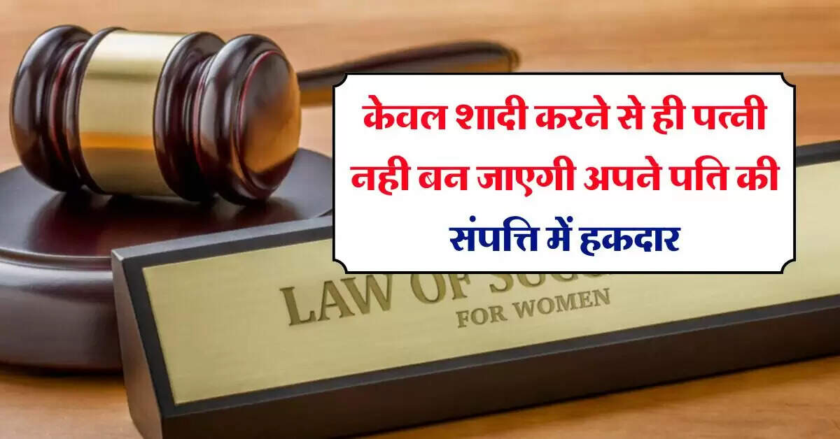 Wife's property rights : केवल शादी करने से ही पत्नी नही बन जाएगी अपने पति की संपत्ति में हकदार, ये है कानून