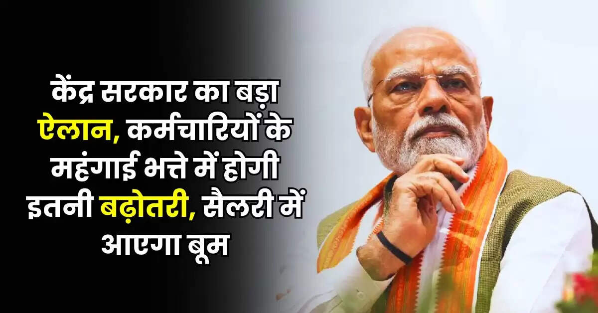 DA Hike : केंद्र सरकार का बड़ा ऐलान, कर्मचारियों के महंगाई भत्ते में होगी इतनी बढ़ोतरी, सैलरी में आएगा बूम