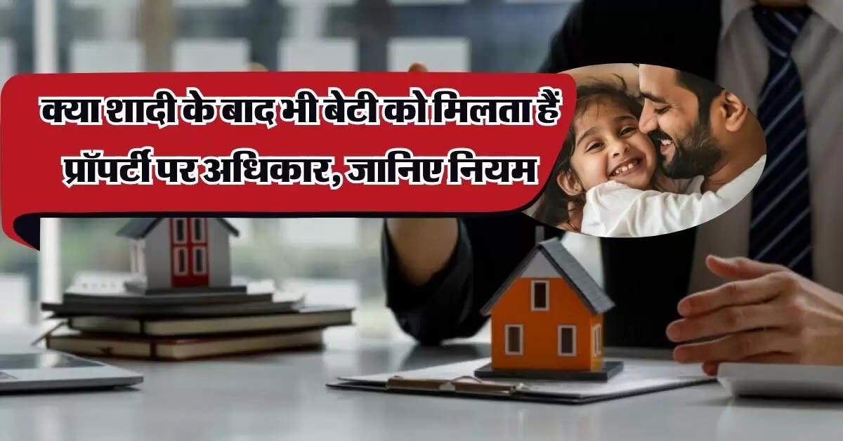 Property Rights: क्या शादी के बाद भी बेटी को मिलता हैं प्रॉपर्टी पर अधिकार, जानिए नियम