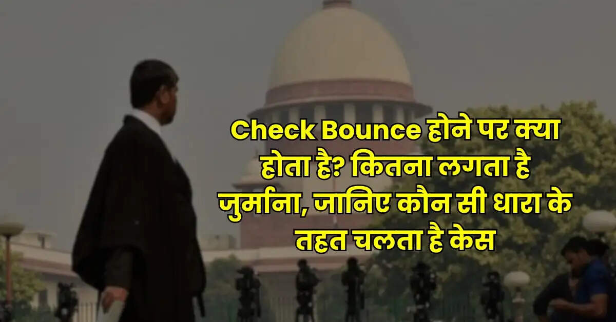 Check Bounce होने पर क्या होता है? कितना लगता है जुर्माना, जानिए कौन सी धारा के तहत चलता है केस