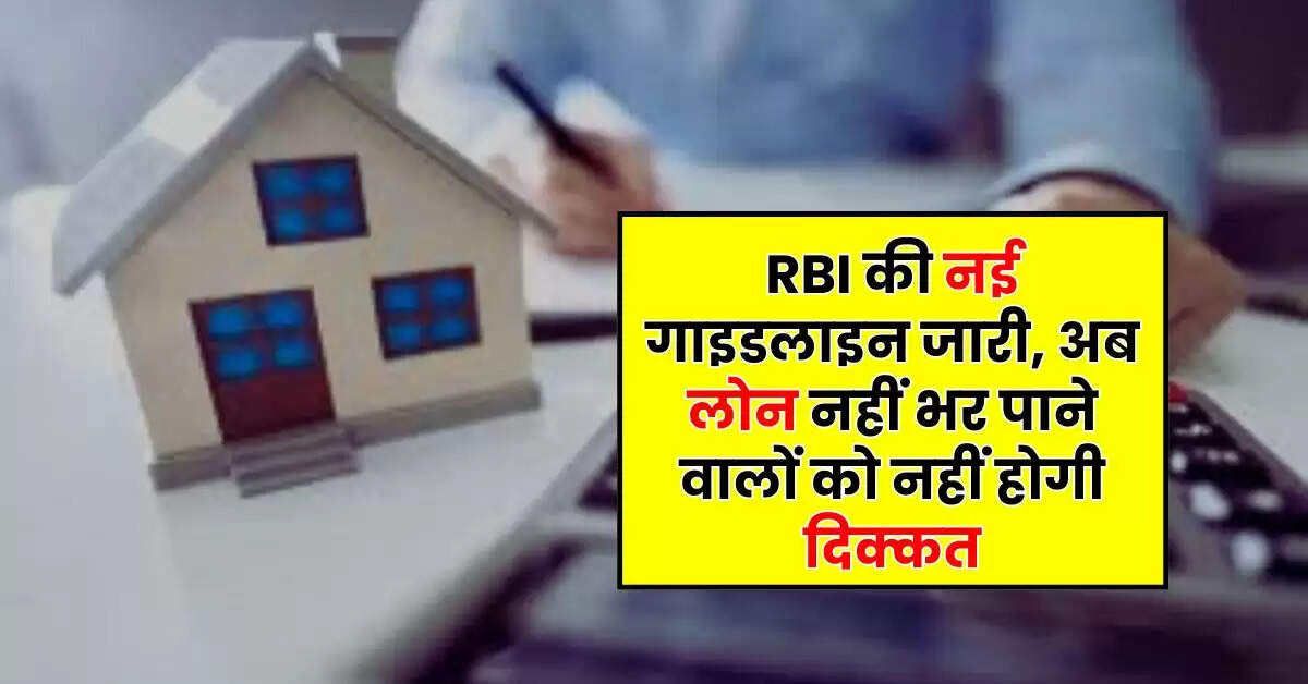 RBI की नई गाइडलाइन जारी, अब लोन नहीं भर पाने वालों को नहीं होगी दिक्कत
