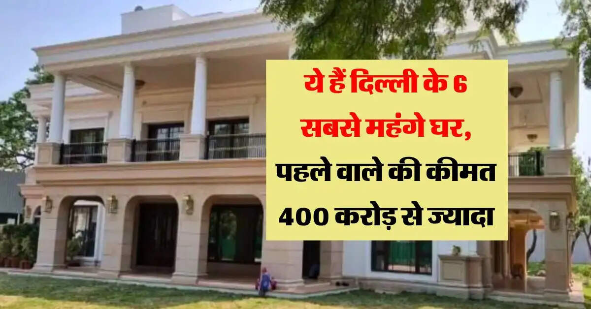 Delhi Most Expensive House : ये हैं दिल्ली के 6 सबसे महंगे घर, पहले वाले की कीमत 400 करोड़ से ज्यादा