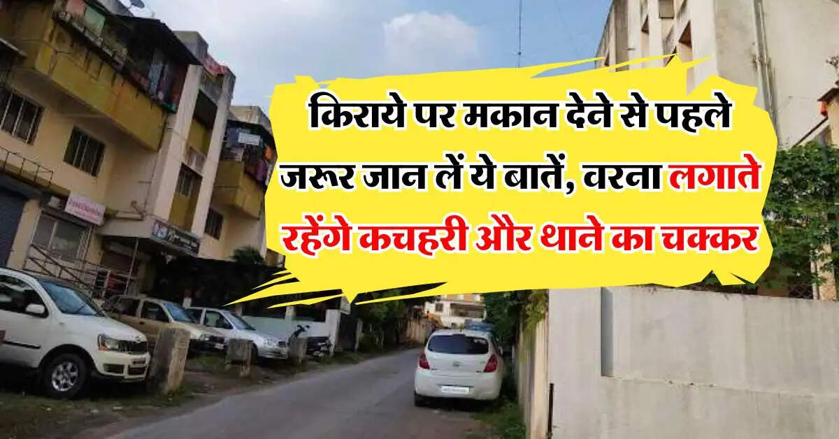 House Renting Tips : किराये पर मकान देने से पहले जरूर जान लें ये बातें, वरना लगाते रहेंगे कचहरी और थाने का चक्‍कर